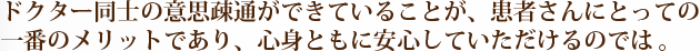 ドクター同士の意思疎通ができていることが、患者さんにとっての一番のメリットであり、心身ともに安心していただけるのでは