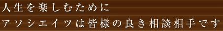 人生を楽しむために　アソシエイツは皆様の良き相談相手です